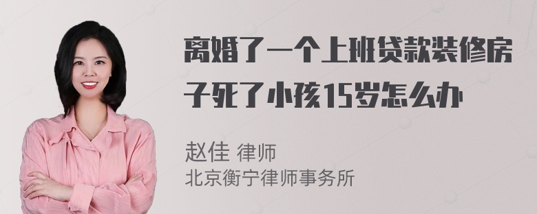 离婚了一个上班贷款装修房子死了小孩15岁怎么办