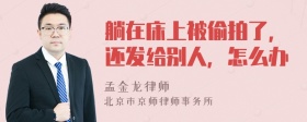 躺在床上被偷拍了，还发给别人，怎么办