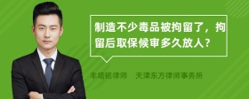 制造不少毒品被拘留了，拘留后取保候审多久放人？