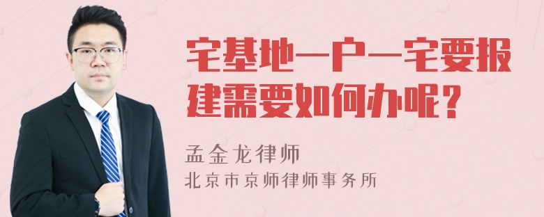 宅基地一户一宅要报建需要如何办呢？