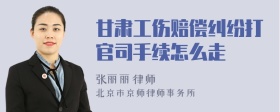 甘肃工伤赔偿纠纷打官司手续怎么走