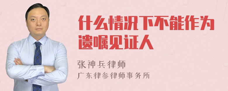什么情况下不能作为遗嘱见证人