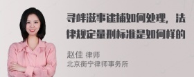 寻衅滋事逮捕如何处理，法律规定量刑标准是如何样的