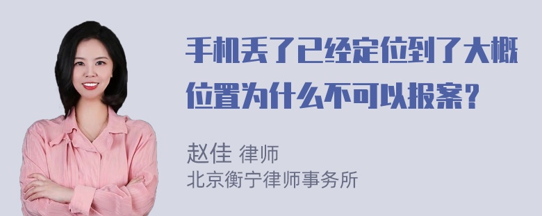 手机丢了已经定位到了大概位置为什么不可以报案？