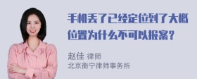 手机丢了已经定位到了大概位置为什么不可以报案？