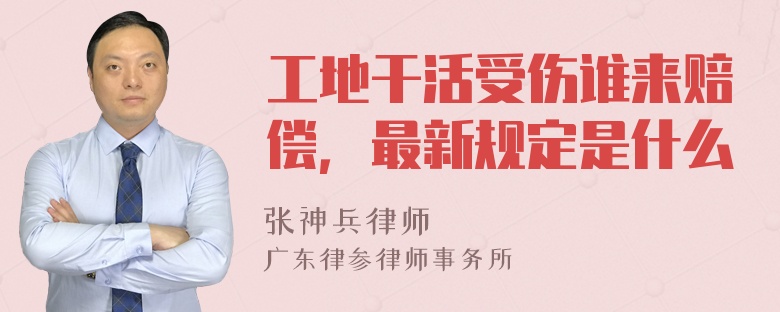 工地干活受伤谁来赔偿，最新规定是什么