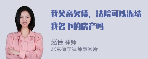 我父亲欠债，法院可以冻结我名下的房产吗