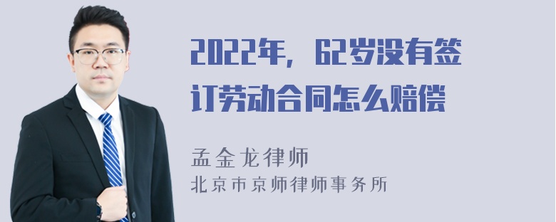 2022年，62岁没有签订劳动合同怎么赔偿