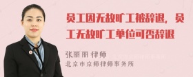 员工因无故旷工被辞退，员工无故旷工单位可否辞退