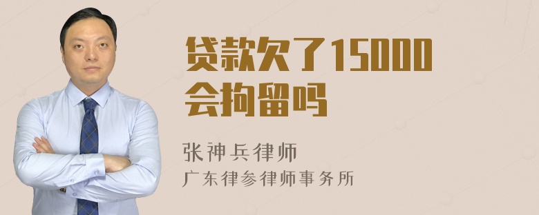 贷款欠了15000会拘留吗