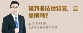 被判非法经营罪，会量刑吗？