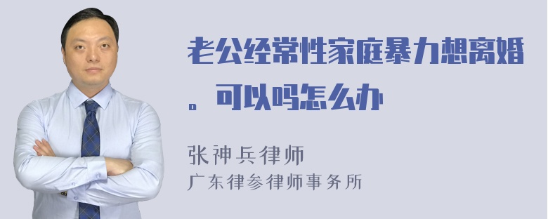 老公经常性家庭暴力想离婚。可以吗怎么办