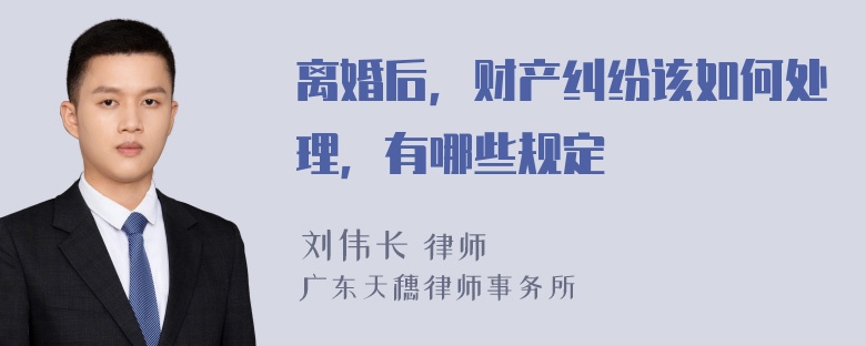 离婚后，财产纠纷该如何处理，有哪些规定