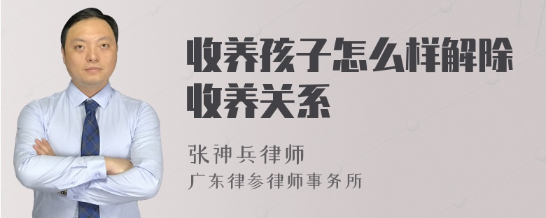 收养孩子怎么样解除收养关系