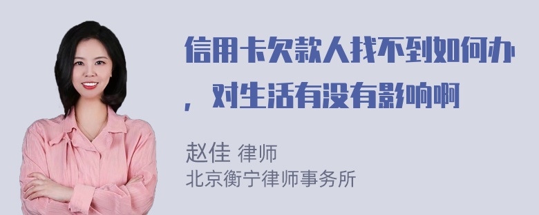 信用卡欠款人找不到如何办，对生活有没有影响啊