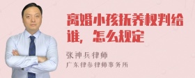 离婚小孩抚养权判给谁，怎么规定
