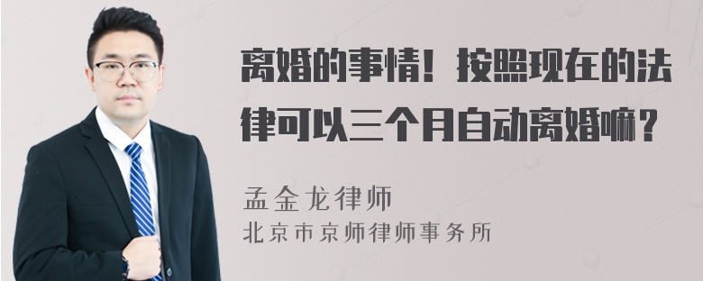 离婚的事情！按照现在的法律可以三个月自动离婚嘛？