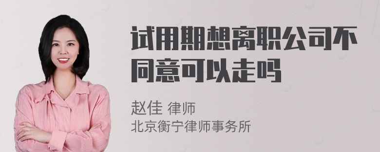 试用期想离职公司不同意可以走吗