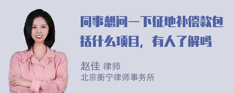 同事想问一下征地补偿款包括什么项目，有人了解吗