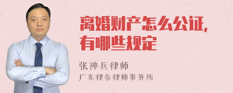 离婚财产怎么公证，有哪些规定