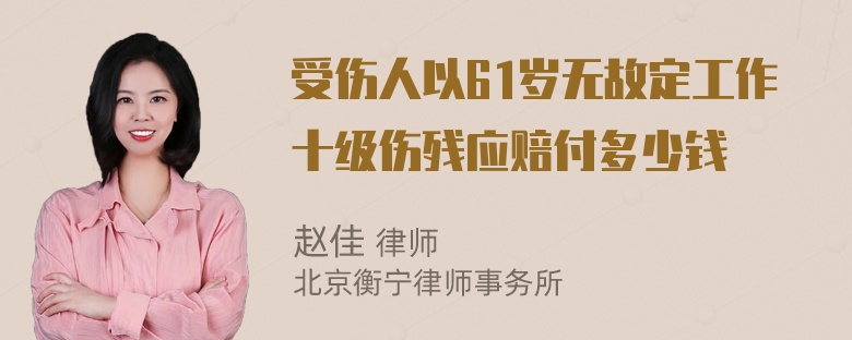 受伤人以61岁无故定工作十级伤残应赔付多少钱