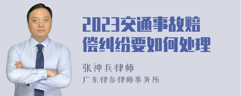 2023交通事故赔偿纠纷要如何处理