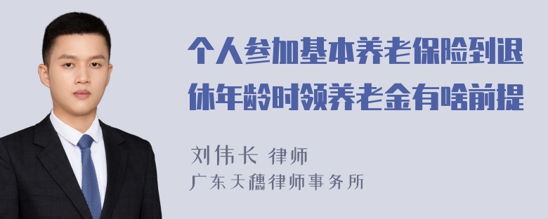 个人参加基本养老保险到退休年龄时领养老金有啥前提