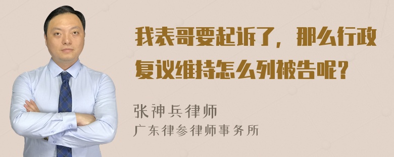 我表哥要起诉了，那么行政复议维持怎么列被告呢？