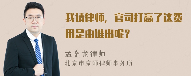 我请律师，官司打赢了这费用是由谁出呢？