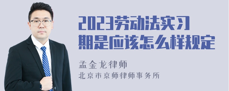 2023劳动法实习期是应该怎么样规定