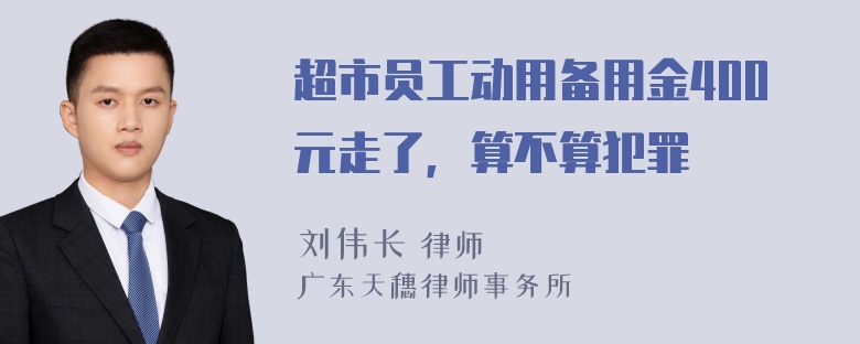 超市员工动用备用金400元走了，算不算犯罪