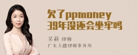 欠了ppmoney39年没还会坐牢吗