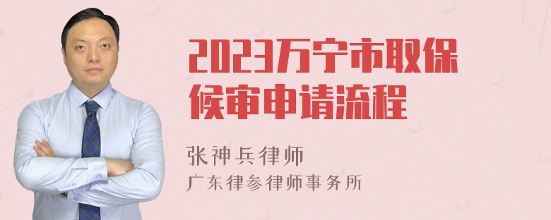 2023万宁市取保候审申请流程