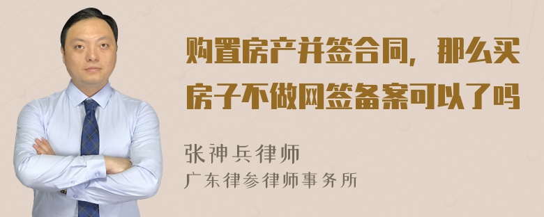 购置房产并签合同，那么买房子不做网签备案可以了吗