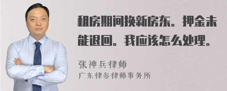 租房期间换新房东。押金未能退回。我应该怎么处理。