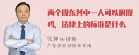 两个股东其中一人可以退股吗，法律上的标准是什么