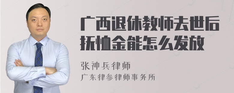 广西退休教师去世后抚恤金能怎么发放