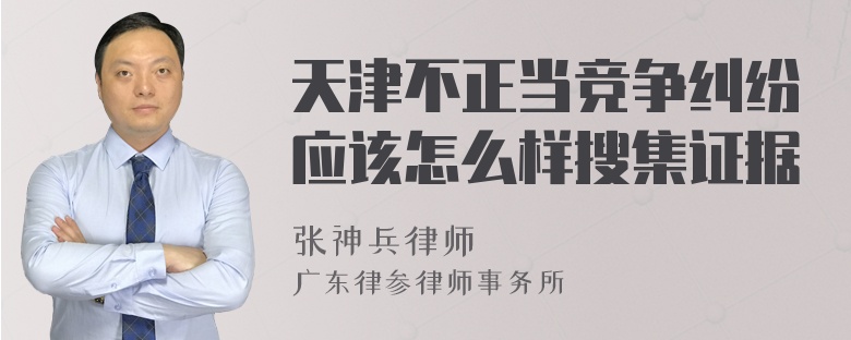 天津不正当竞争纠纷应该怎么样搜集证据