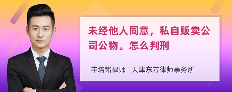 未经他人同意，私自贩卖公司公物。怎么判刑