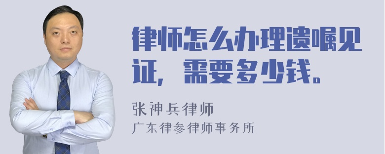 律师怎么办理遗嘱见证，需要多少钱。