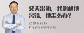 丈夫出轨，我想和他离婚，他怎么办？