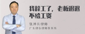 我辞工了，老板迟迟不给工资