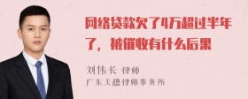 网络贷款欠了4万超过半年了，被催收有什么后果