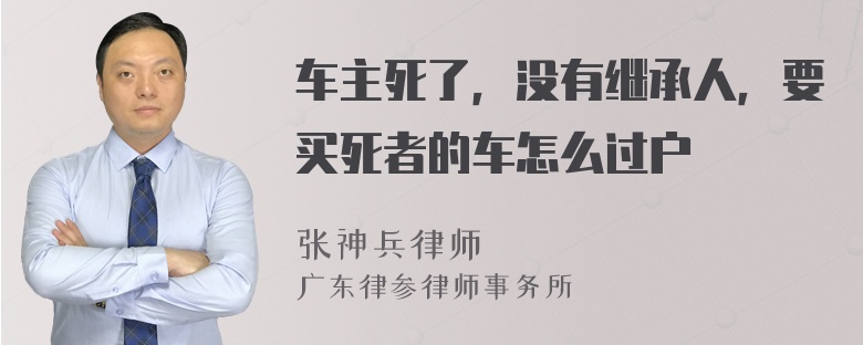 车主死了，没有继承人，要买死者的车怎么过户