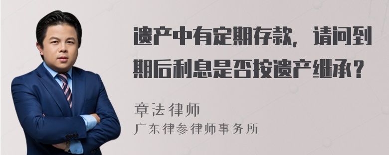 遗产中有定期存款，请问到期后利息是否按遗产继承？