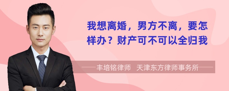 我想离婚，男方不离，要怎样办？财产可不可以全归我