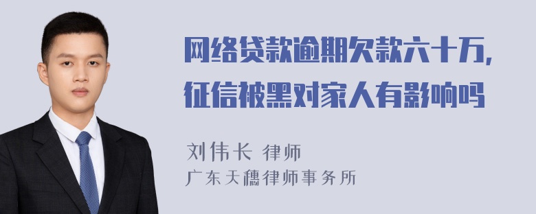 网络贷款逾期欠款六十万，征信被黑对家人有影响吗