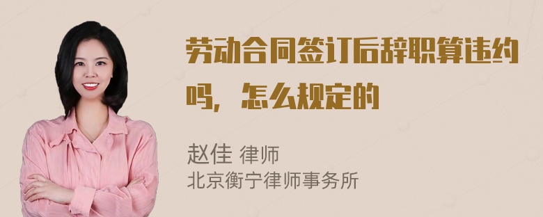 劳动合同签订后辞职算违约吗，怎么规定的