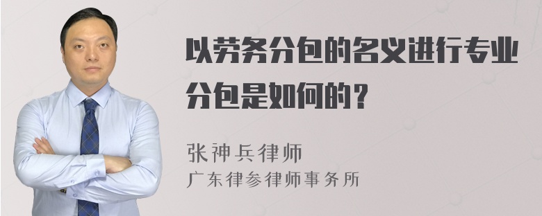 以劳务分包的名义进行专业分包是如何的？