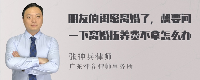 朋友的闺蜜离婚了，想要问一下离婚抚养费不拿怎么办